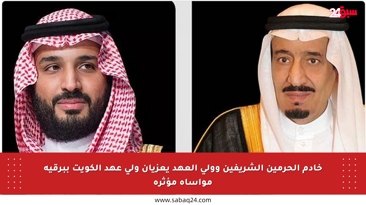 خادم الحرمين الشريفين وولي العهد يعزيان ولي عهد الكويت ببرقية مواساة مؤثرة